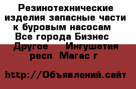 Резинотехнические изделия,запасные части к буровым насосам - Все города Бизнес » Другое   . Ингушетия респ.,Магас г.